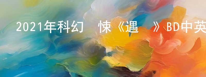 陳和民的網絡影視資源,2021年科幻驚悚《遇見》BD中英雙字迅雷下載_深夜電影